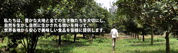 私たちは、豊かな大地と全ての生き物たちを大切にし、自然を生かし自然に生かされる想いを持って、世界各地から安心で美味しい食品を皆様に提供します。